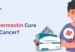 Does Ivermectin Cure Cancer?