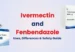 Ivermectin and Fenbendazole : Uses, Differences & Safety Guide